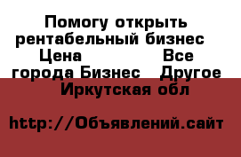 Помогу открыть рентабельный бизнес › Цена ­ 100 000 - Все города Бизнес » Другое   . Иркутская обл.